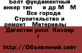 Болт фундаментный анкер тип 1.1 и др М20-М50 - Все города Строительство и ремонт » Материалы   . Дагестан респ.,Кизляр г.